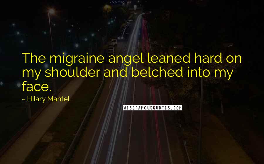 Hilary Mantel Quotes: The migraine angel leaned hard on my shoulder and belched into my face.