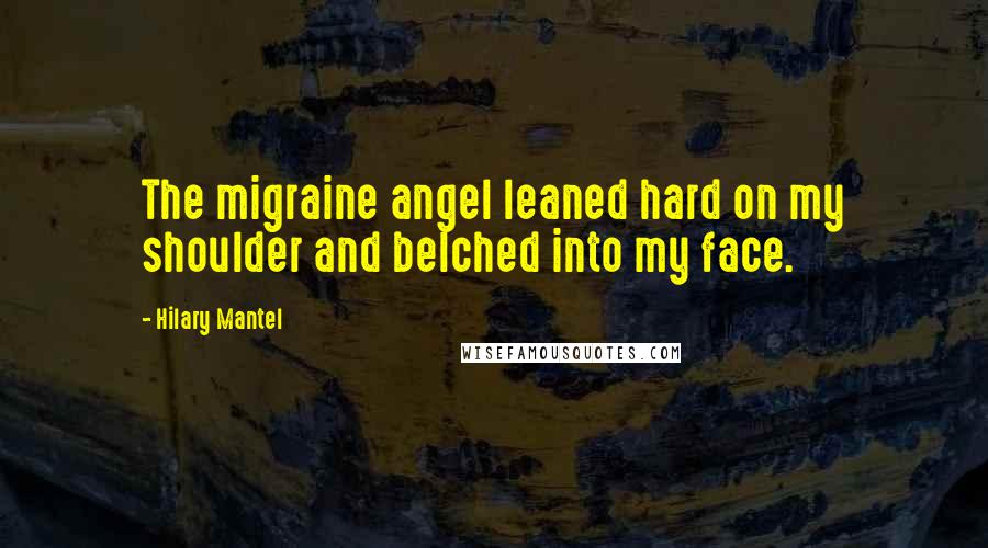 Hilary Mantel Quotes: The migraine angel leaned hard on my shoulder and belched into my face.