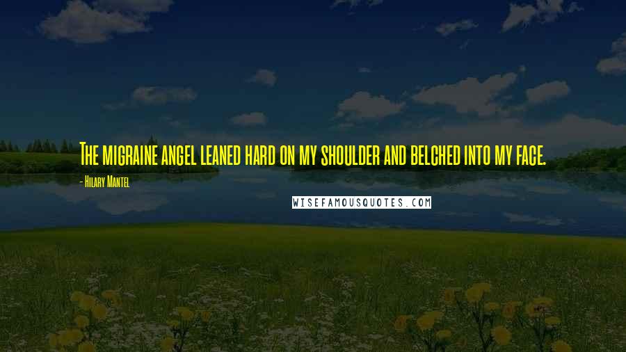 Hilary Mantel Quotes: The migraine angel leaned hard on my shoulder and belched into my face.