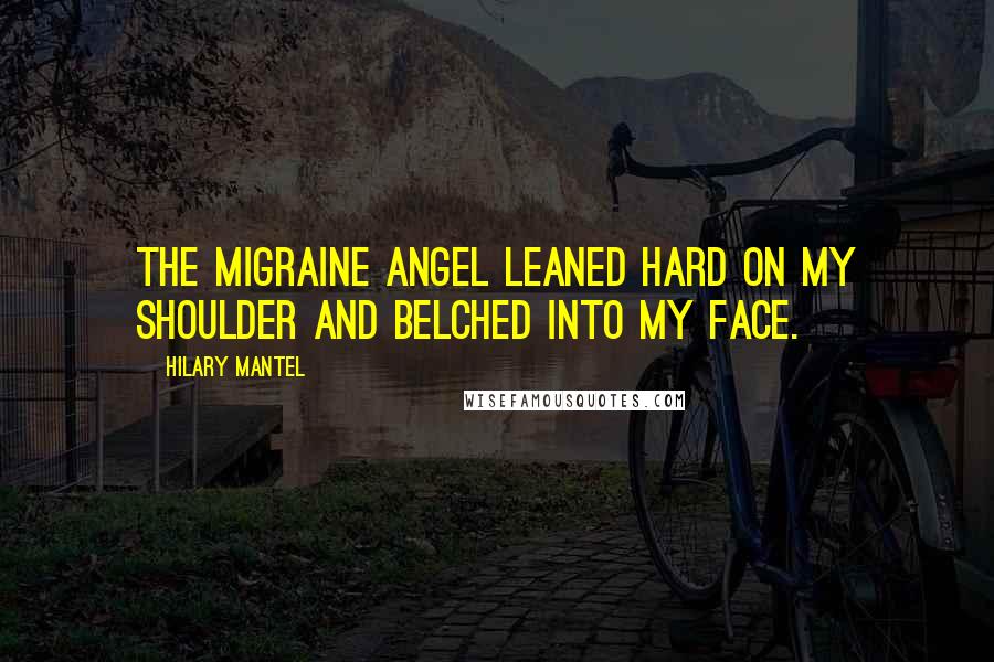 Hilary Mantel Quotes: The migraine angel leaned hard on my shoulder and belched into my face.