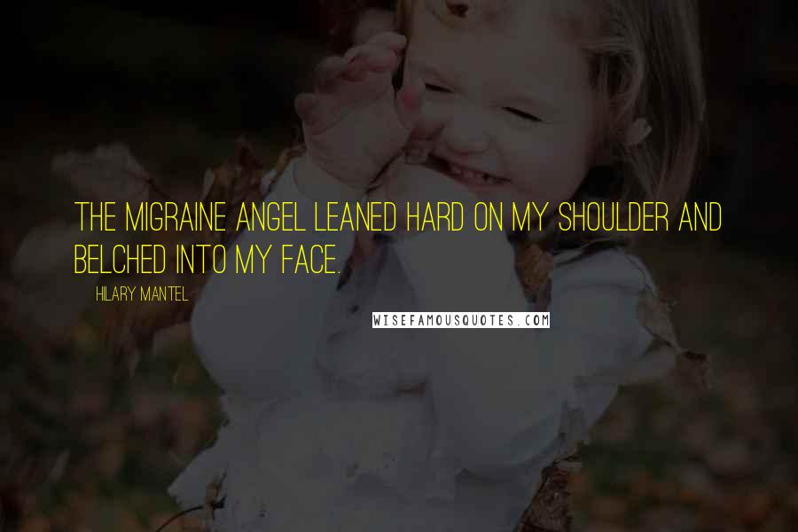 Hilary Mantel Quotes: The migraine angel leaned hard on my shoulder and belched into my face.