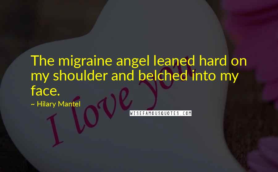 Hilary Mantel Quotes: The migraine angel leaned hard on my shoulder and belched into my face.