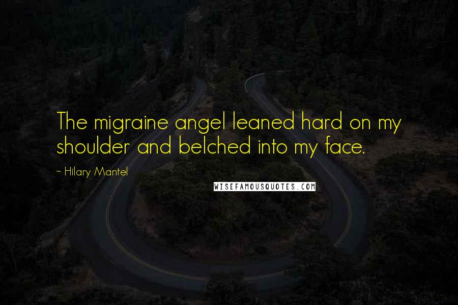 Hilary Mantel Quotes: The migraine angel leaned hard on my shoulder and belched into my face.