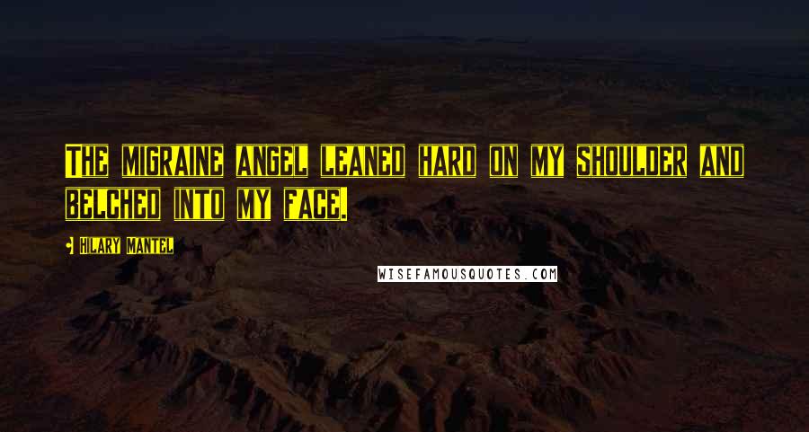 Hilary Mantel Quotes: The migraine angel leaned hard on my shoulder and belched into my face.