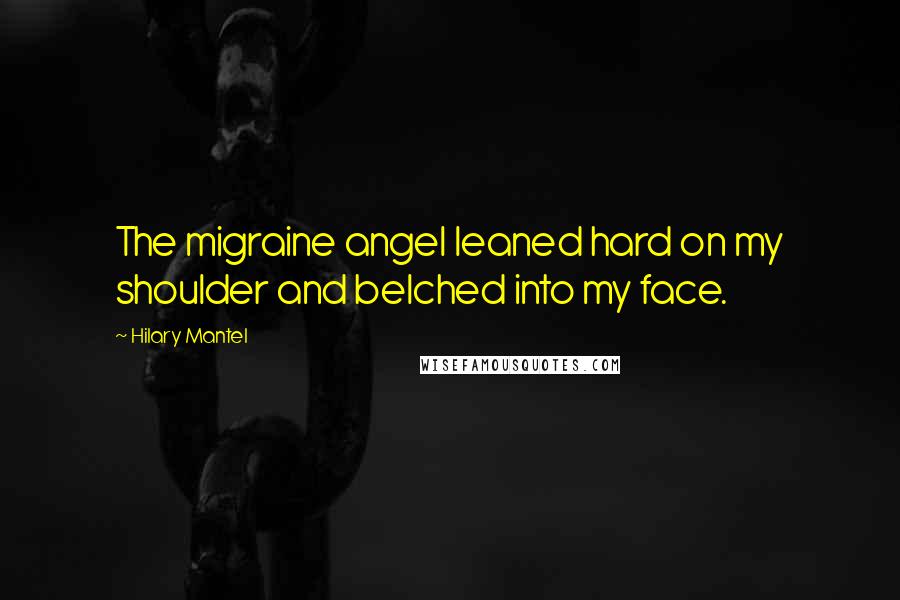 Hilary Mantel Quotes: The migraine angel leaned hard on my shoulder and belched into my face.