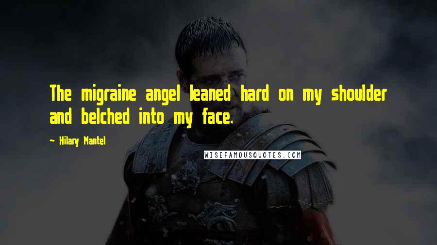 Hilary Mantel Quotes: The migraine angel leaned hard on my shoulder and belched into my face.