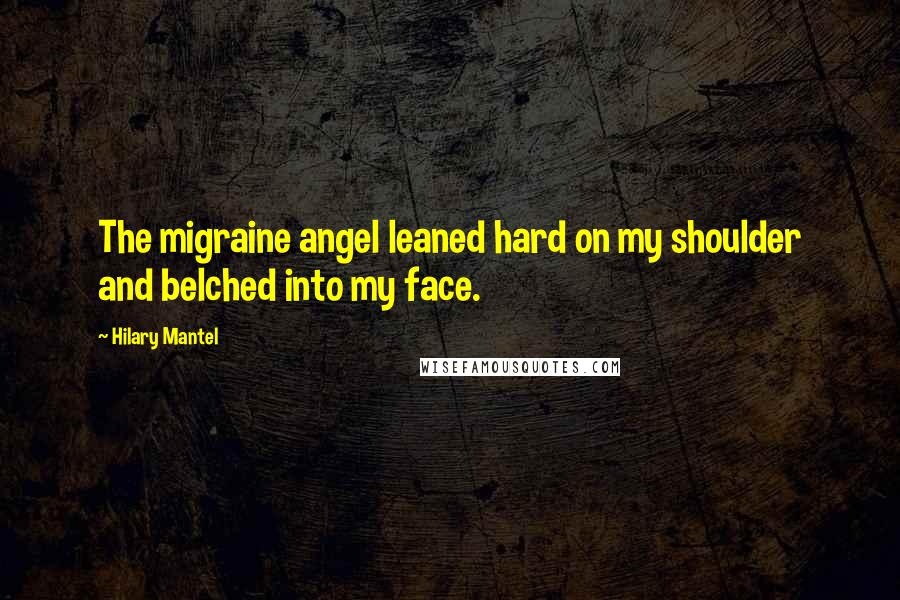 Hilary Mantel Quotes: The migraine angel leaned hard on my shoulder and belched into my face.