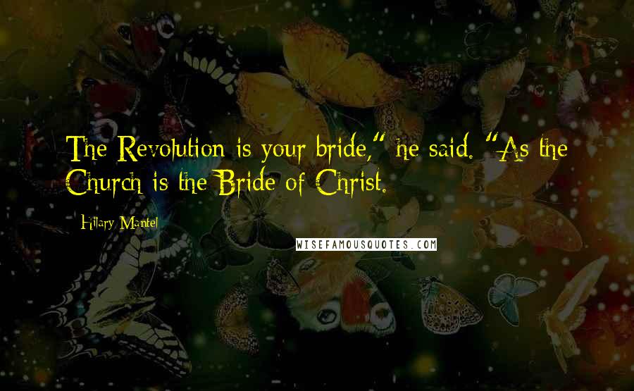 Hilary Mantel Quotes: The Revolution is your bride," he said. "As the Church is the Bride of Christ.