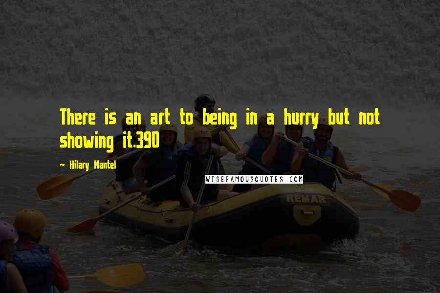 Hilary Mantel Quotes: There is an art to being in a hurry but not showing it.390