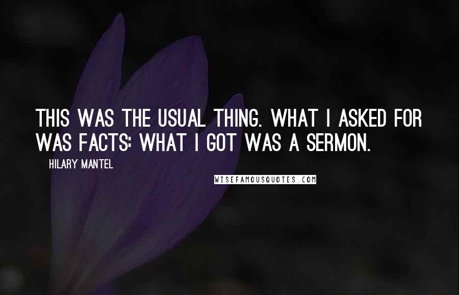 Hilary Mantel Quotes: This was the usual thing. What I asked for was facts: what I got was a sermon.