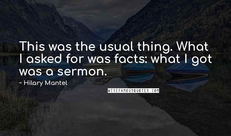 Hilary Mantel Quotes: This was the usual thing. What I asked for was facts: what I got was a sermon.