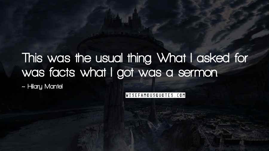 Hilary Mantel Quotes: This was the usual thing. What I asked for was facts: what I got was a sermon.