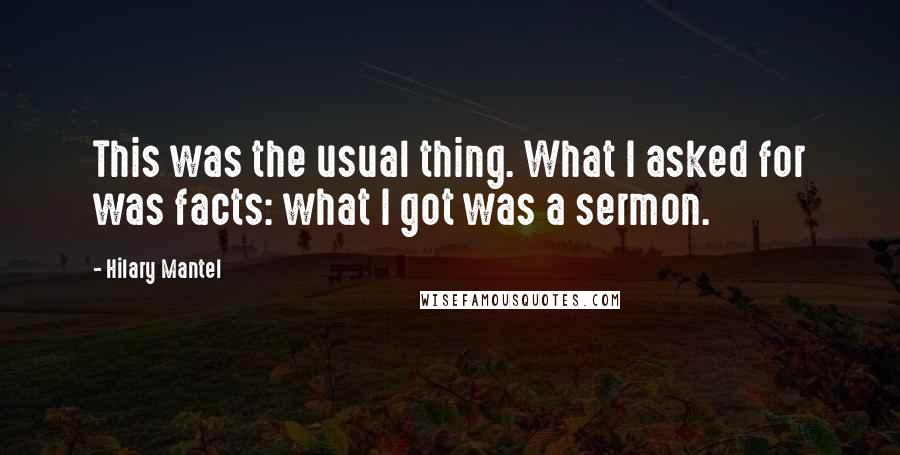 Hilary Mantel Quotes: This was the usual thing. What I asked for was facts: what I got was a sermon.