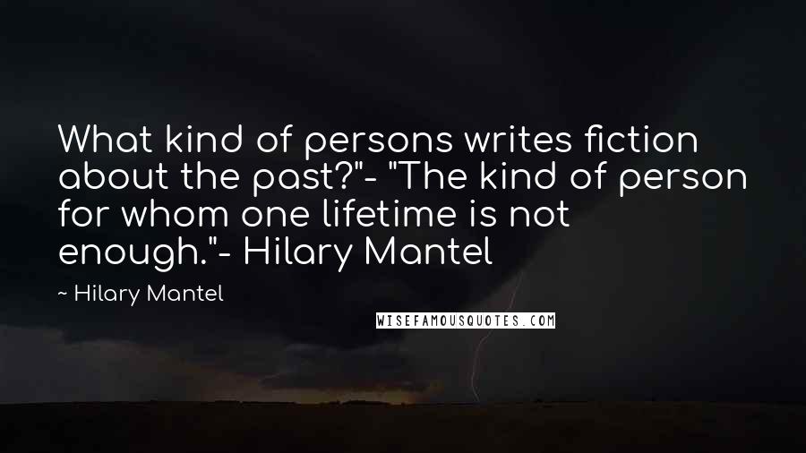 Hilary Mantel Quotes: What kind of persons writes fiction about the past?"- "The kind of person for whom one lifetime is not enough."- Hilary Mantel