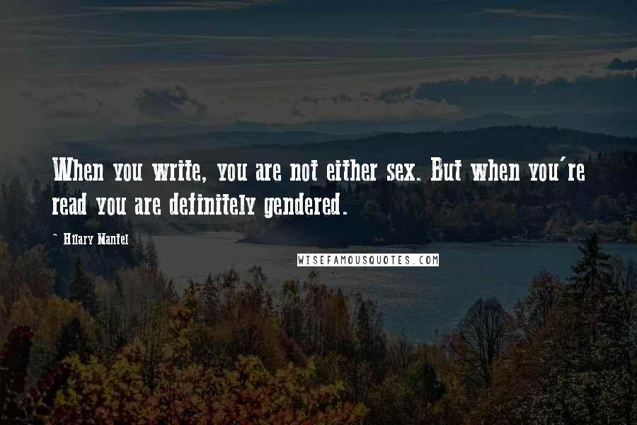 Hilary Mantel Quotes: When you write, you are not either sex. But when you're read you are definitely gendered.