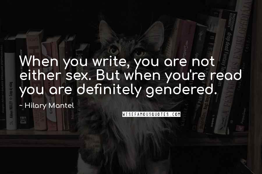 Hilary Mantel Quotes: When you write, you are not either sex. But when you're read you are definitely gendered.