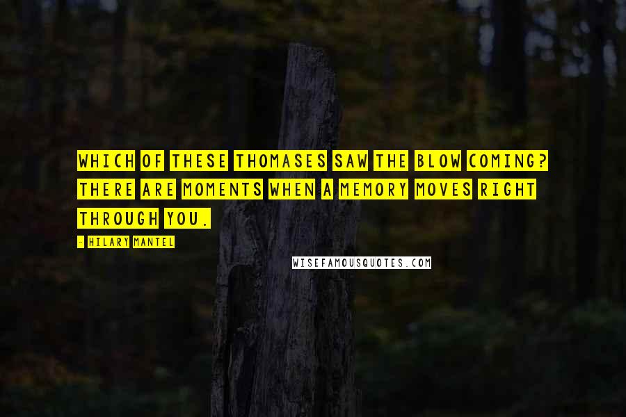Hilary Mantel Quotes: Which of these Thomases saw the blow coming? There are moments when a memory moves right through you.
