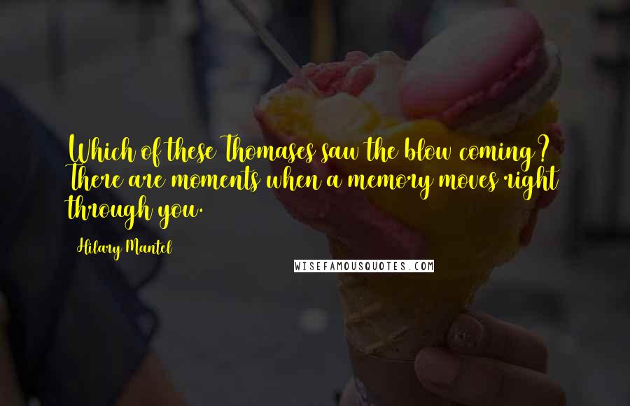 Hilary Mantel Quotes: Which of these Thomases saw the blow coming? There are moments when a memory moves right through you.