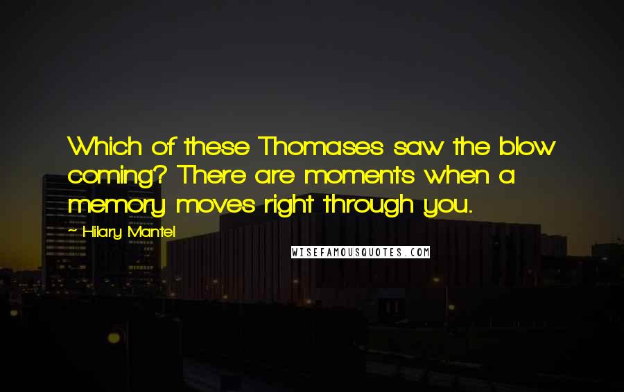 Hilary Mantel Quotes: Which of these Thomases saw the blow coming? There are moments when a memory moves right through you.