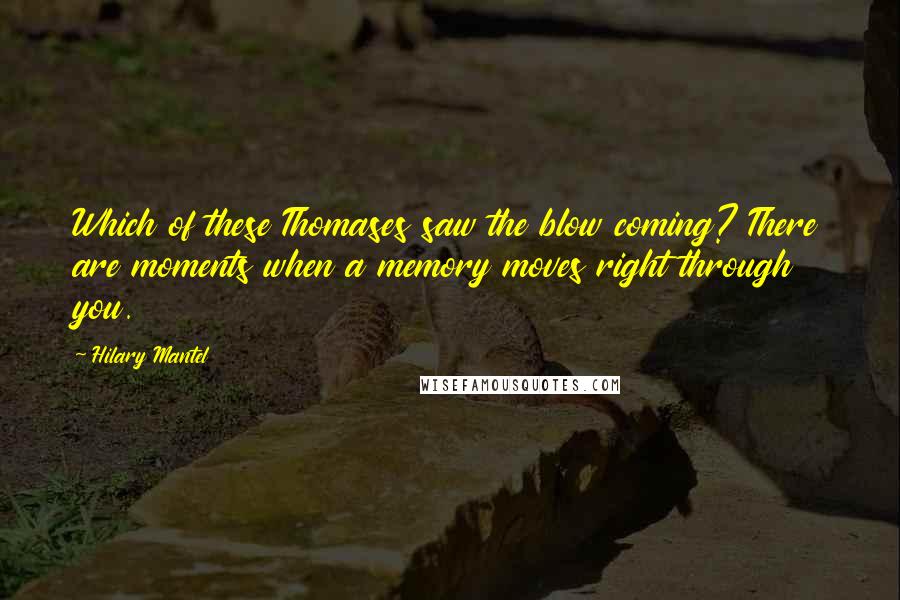 Hilary Mantel Quotes: Which of these Thomases saw the blow coming? There are moments when a memory moves right through you.