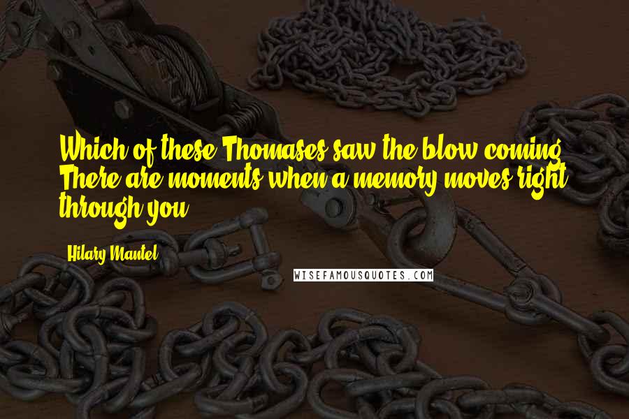 Hilary Mantel Quotes: Which of these Thomases saw the blow coming? There are moments when a memory moves right through you.