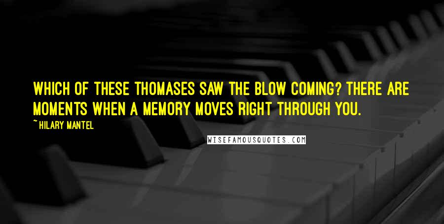 Hilary Mantel Quotes: Which of these Thomases saw the blow coming? There are moments when a memory moves right through you.