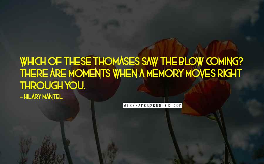 Hilary Mantel Quotes: Which of these Thomases saw the blow coming? There are moments when a memory moves right through you.