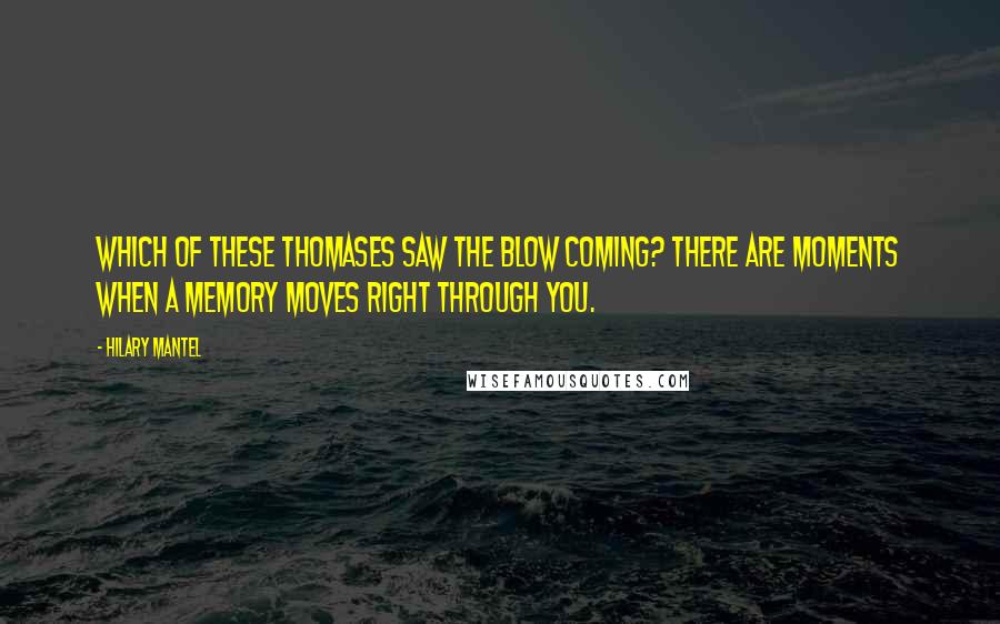 Hilary Mantel Quotes: Which of these Thomases saw the blow coming? There are moments when a memory moves right through you.