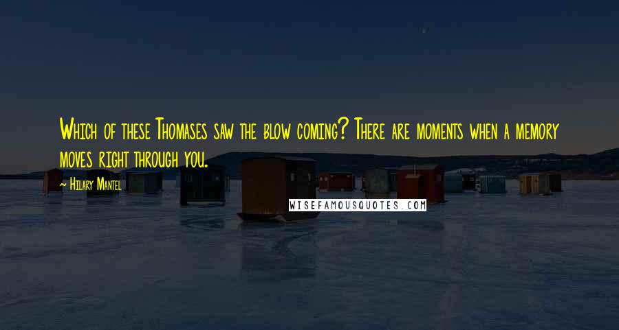 Hilary Mantel Quotes: Which of these Thomases saw the blow coming? There are moments when a memory moves right through you.