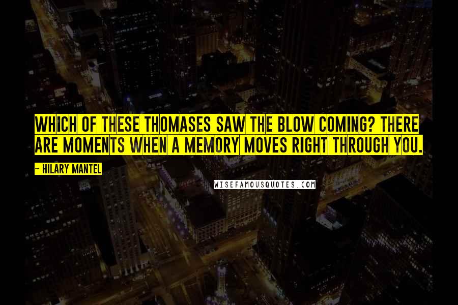 Hilary Mantel Quotes: Which of these Thomases saw the blow coming? There are moments when a memory moves right through you.