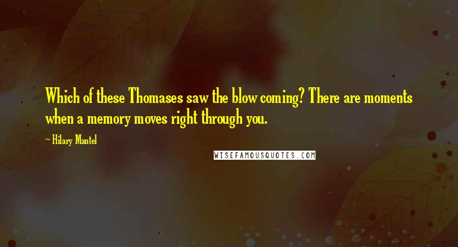 Hilary Mantel Quotes: Which of these Thomases saw the blow coming? There are moments when a memory moves right through you.
