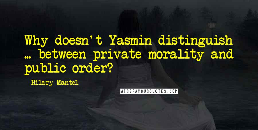 Hilary Mantel Quotes: Why doesn't Yasmin distinguish ... between private morality and public order?