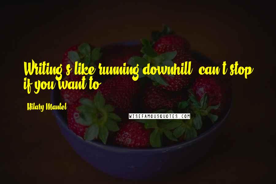 Hilary Mantel Quotes: Writing's like running downhill; can't stop if you want to.