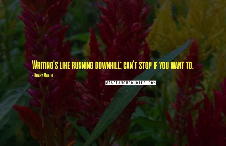 Hilary Mantel Quotes: Writing's like running downhill; can't stop if you want to.