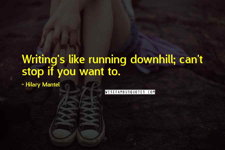 Hilary Mantel Quotes: Writing's like running downhill; can't stop if you want to.