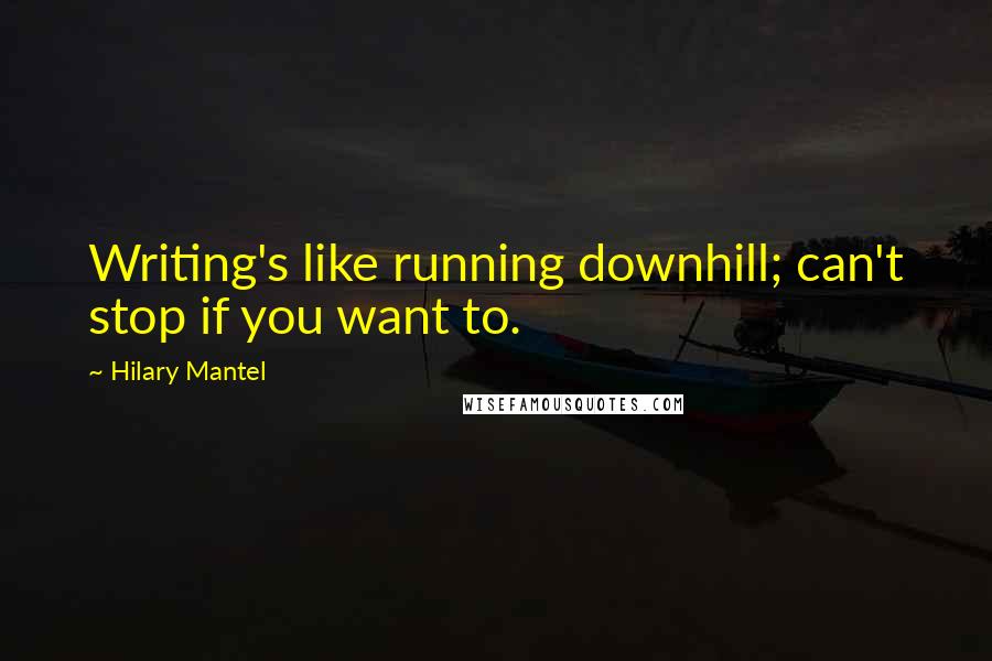 Hilary Mantel Quotes: Writing's like running downhill; can't stop if you want to.