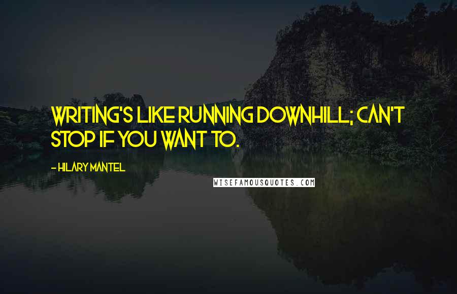 Hilary Mantel Quotes: Writing's like running downhill; can't stop if you want to.