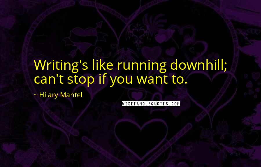 Hilary Mantel Quotes: Writing's like running downhill; can't stop if you want to.