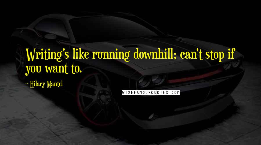 Hilary Mantel Quotes: Writing's like running downhill; can't stop if you want to.