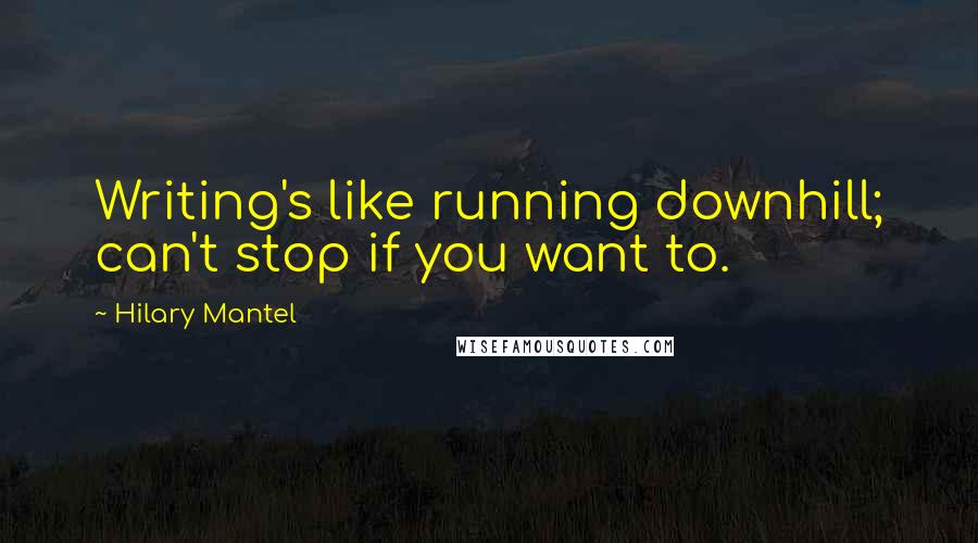 Hilary Mantel Quotes: Writing's like running downhill; can't stop if you want to.