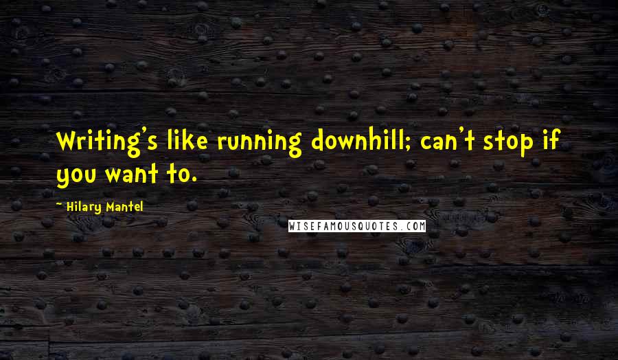 Hilary Mantel Quotes: Writing's like running downhill; can't stop if you want to.