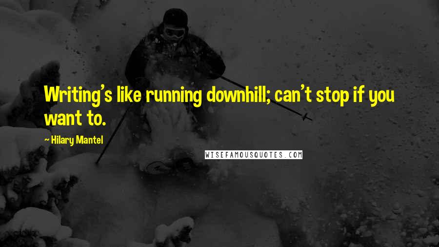 Hilary Mantel Quotes: Writing's like running downhill; can't stop if you want to.