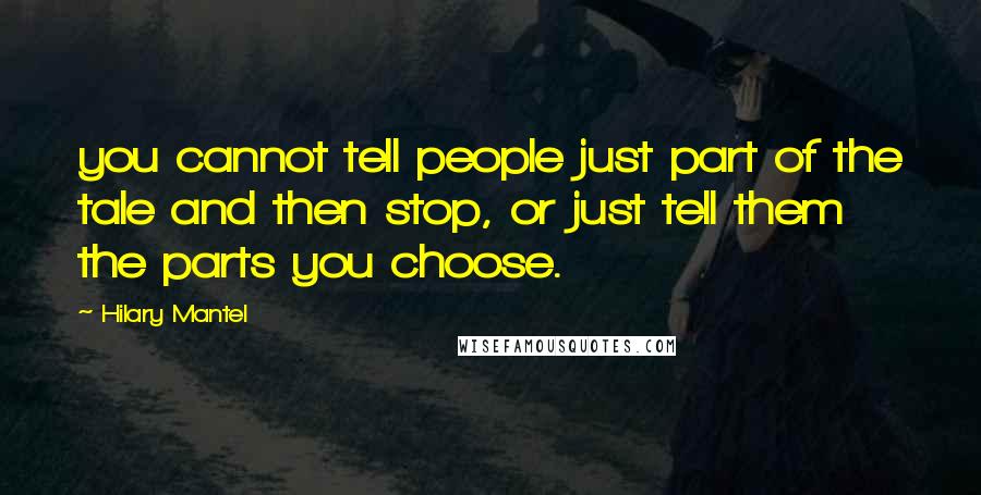 Hilary Mantel Quotes: you cannot tell people just part of the tale and then stop, or just tell them the parts you choose.