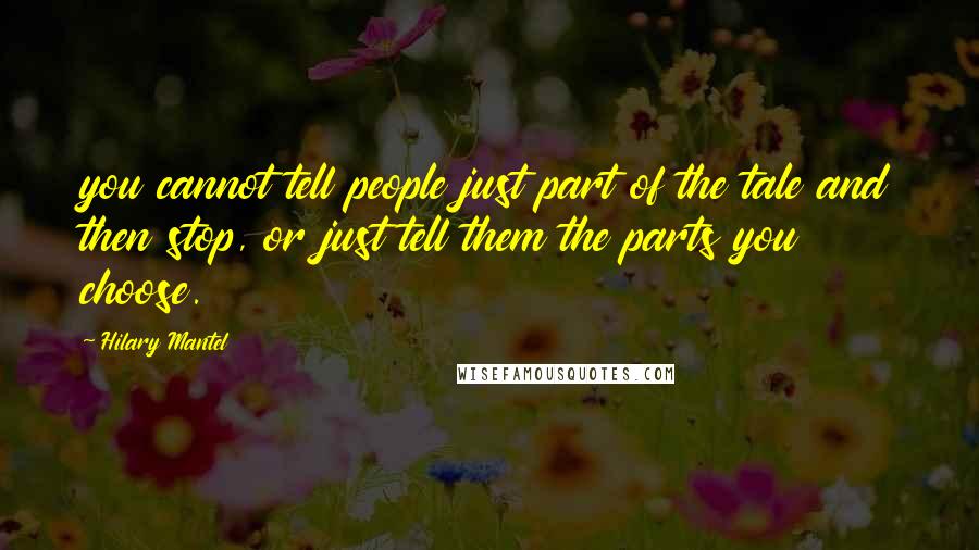 Hilary Mantel Quotes: you cannot tell people just part of the tale and then stop, or just tell them the parts you choose.