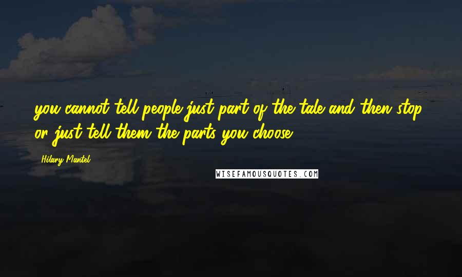 Hilary Mantel Quotes: you cannot tell people just part of the tale and then stop, or just tell them the parts you choose.