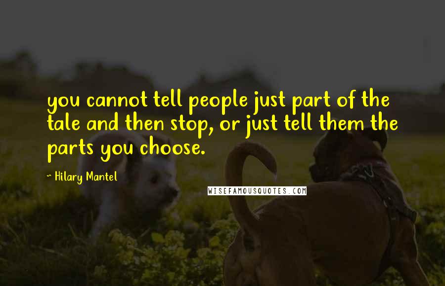 Hilary Mantel Quotes: you cannot tell people just part of the tale and then stop, or just tell them the parts you choose.