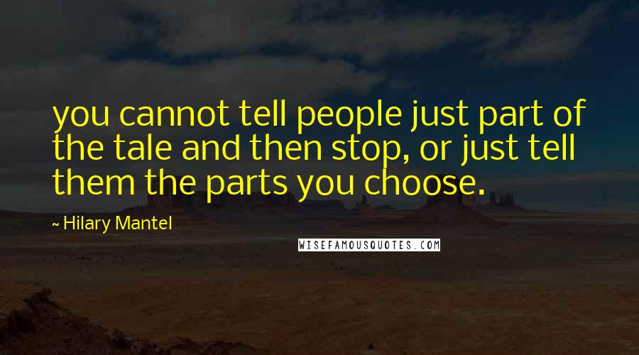 Hilary Mantel Quotes: you cannot tell people just part of the tale and then stop, or just tell them the parts you choose.