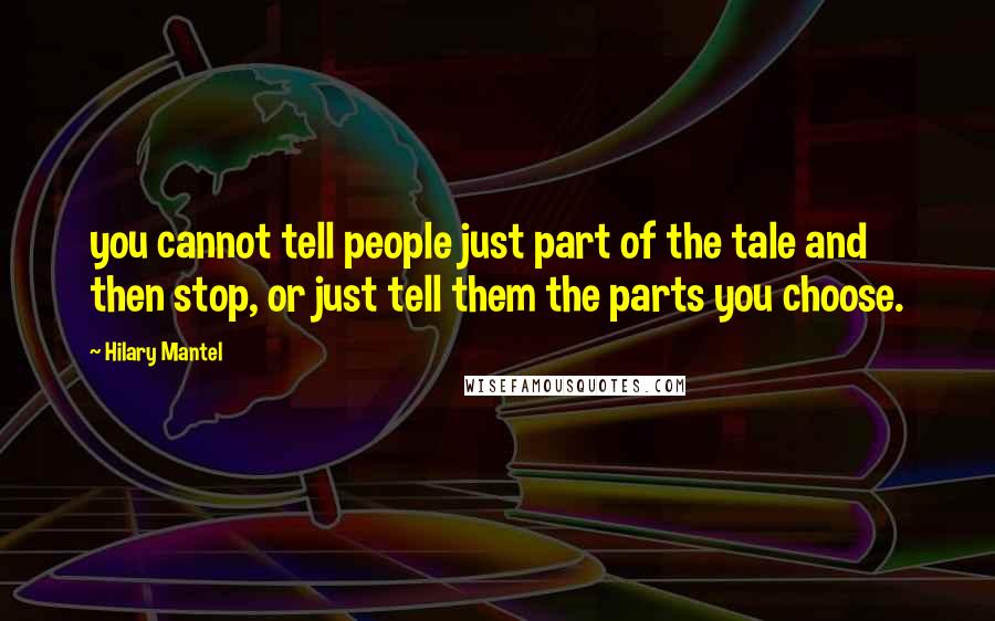 Hilary Mantel Quotes: you cannot tell people just part of the tale and then stop, or just tell them the parts you choose.