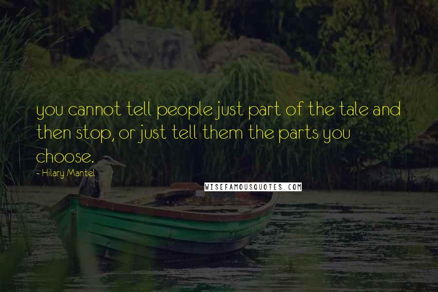 Hilary Mantel Quotes: you cannot tell people just part of the tale and then stop, or just tell them the parts you choose.