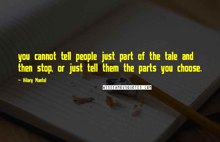 Hilary Mantel Quotes: you cannot tell people just part of the tale and then stop, or just tell them the parts you choose.